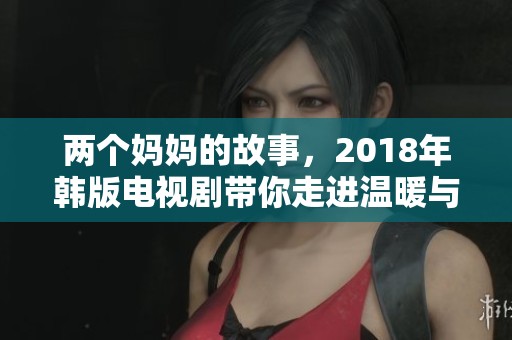 两个妈妈的故事，2018年韩版电视剧带你走进温暖与感动的亲情世界