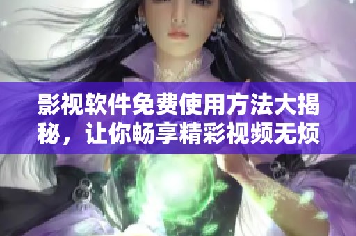 影视软件免费使用方法大揭秘，让你畅享精彩视频无烦恼