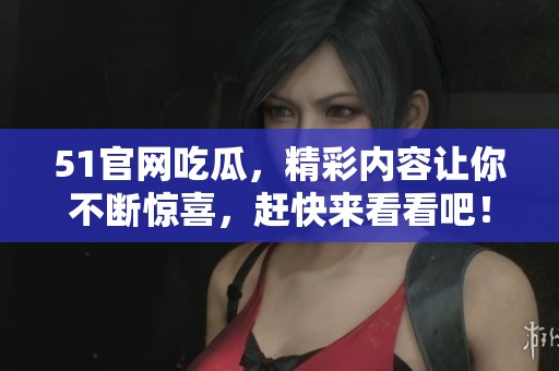 51官网吃瓜，精彩内容让你不断惊喜，赶快来看看吧！