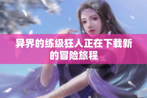 异界的练级狂人正在下载新的冒险旅程