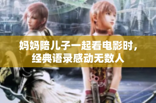 妈妈陪儿子一起看电影时，经典语录感动无数人