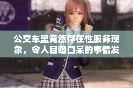 公交车里竟然存在性服务现象，令人目瞪口呆的事情发生了