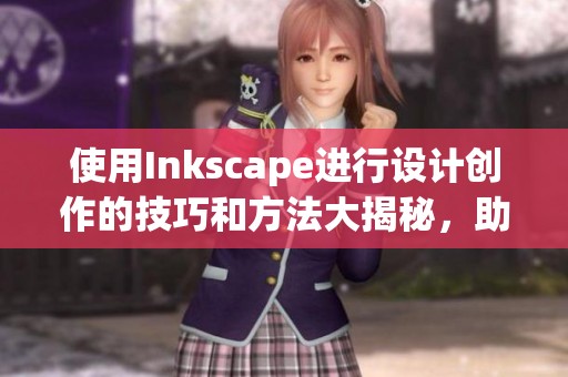 使用Inkscape进行设计创作的技巧和方法大揭秘，助你轻松上手每个项目