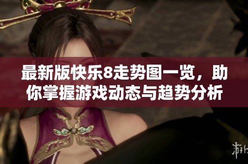 最新版快乐8走势图一览，助你掌握游戏动态与趋势分析