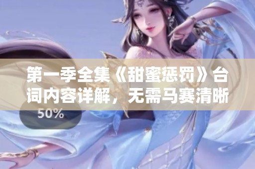 第一季全集《甜蜜惩罚》台词内容详解，无需马赛清晰呈现