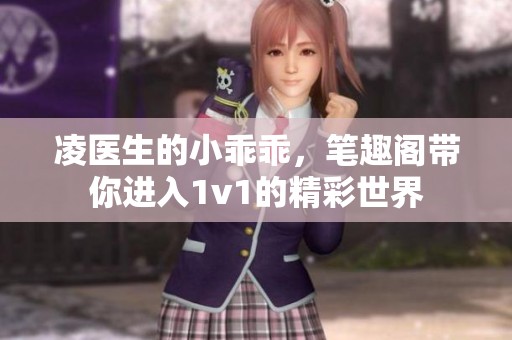 凌医生的小乖乖，笔趣阁带你进入1v1的精彩世界