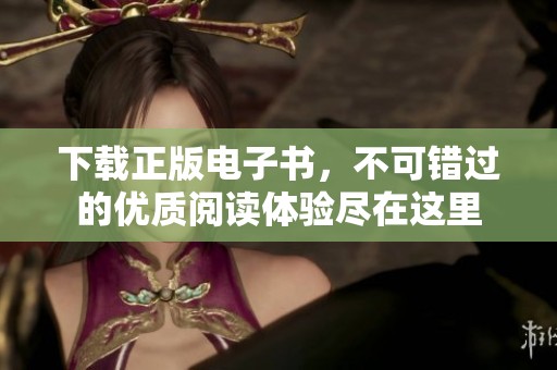 下载正版电子书，不可错过的优质阅读体验尽在这里