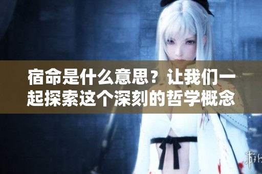 宿命是什么意思？让我们一起探索这个深刻的哲学概念背后的含义。