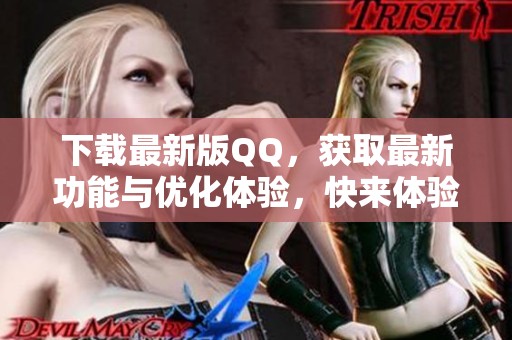 下载最新版QQ，获取最新功能与优化体验，快来体验全新版本！