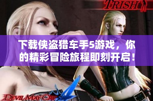 下载侠盗猎车手5游戏，你的精彩冒险旅程即刻开启！
