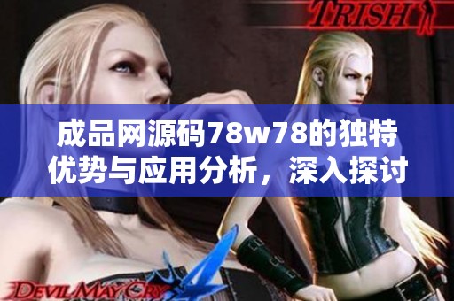 成品网源码78w78的独特优势与应用分析，深入探讨其设计背后的特点与功能