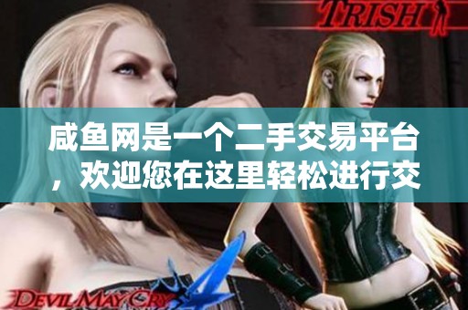咸鱼网是一个二手交易平台，欢迎您在这里轻松进行交易与买卖。