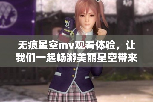 无痕星空mv观看体验，让我们一起畅游美丽星空带来的震撼感受