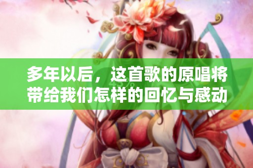 多年以后，这首歌的原唱将带给我们怎样的回忆与感动