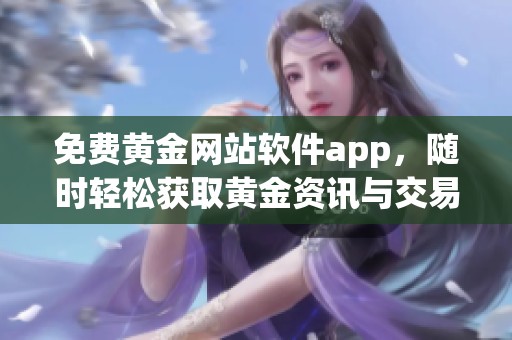 免费黄金网站软件app，随时轻松获取黄金资讯与交易服务