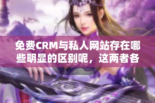 免费CRM与私人网站存在哪些明显的区别呢，这两者各自的特点又是什么呢