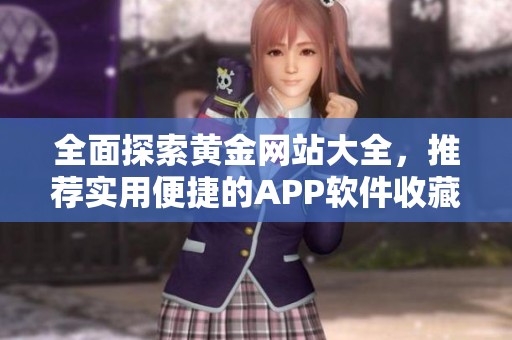 全面探索黄金网站大全，推荐实用便捷的APP软件收藏与下载方式