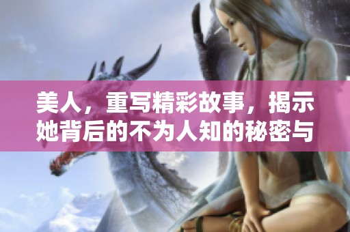 美人，重写精彩故事，揭示她背后的不为人知的秘密与传奇。