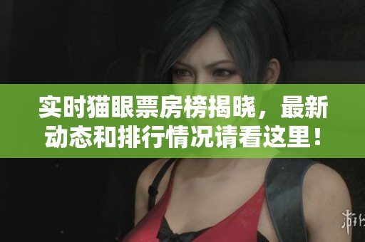实时猫眼票房榜揭晓，最新动态和排行情况请看这里！