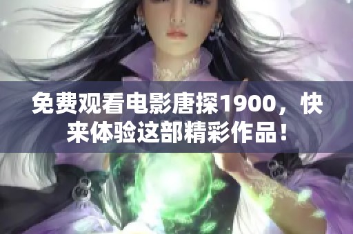 免费观看电影唐探1900，快来体验这部精彩作品！