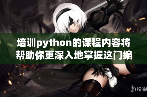 培训python的课程内容将帮助你更深入地掌握这门编程语言