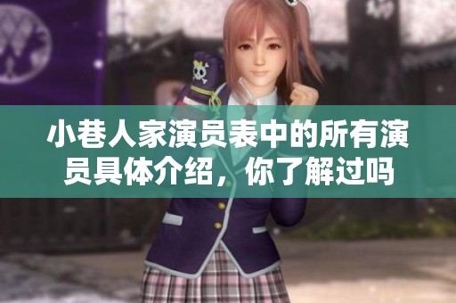 小巷人家演员表中的所有演员具体介绍，你了解过吗