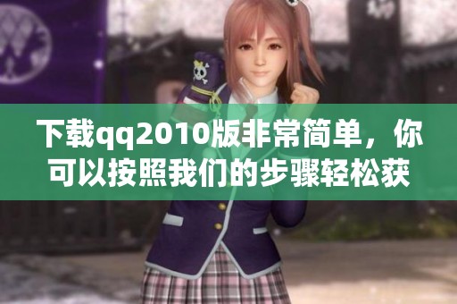 下载qq2010版非常简单，你可以按照我们的步骤轻松获取。