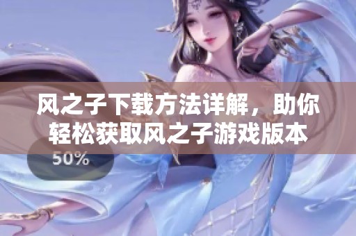 风之子下载方法详解，助你轻松获取风之子游戏版本