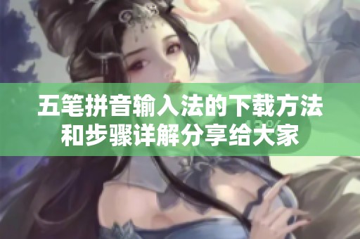 五笔拼音输入法的下载方法和步骤详解分享给大家