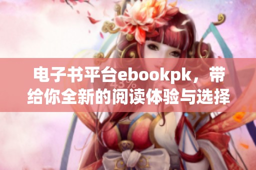电子书平台ebookpk，带给你全新的阅读体验与选择