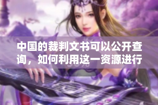 中国的裁判文书可以公开查询，如何利用这一资源进行法律学习与研究