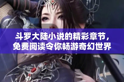 斗罗大陆小说的精彩章节，免费阅读令你畅游奇幻世界