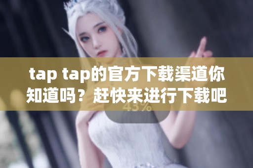 tap tap的官方下载渠道你知道吗？赶快来进行下载吧！