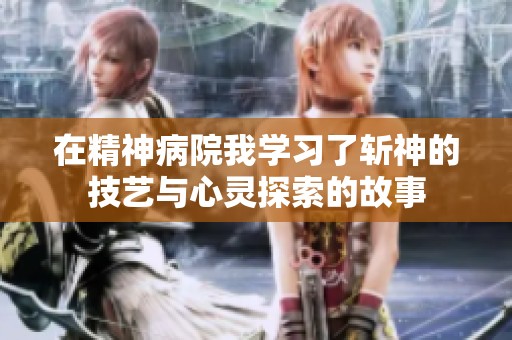 在精神病院我学习了斩神的技艺与心灵探索的故事