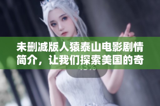 未删减版人猿泰山电影剧情简介，让我们探索美国的奇幻历程