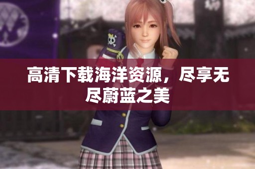高清下载海洋资源，尽享无尽蔚蓝之美