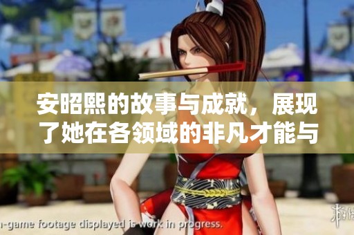 安昭熙的故事与成就，展现了她在各领域的非凡才能与魅力