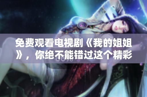 免费观看电视剧《我的姐姐》，你绝不能错过这个精彩故事！