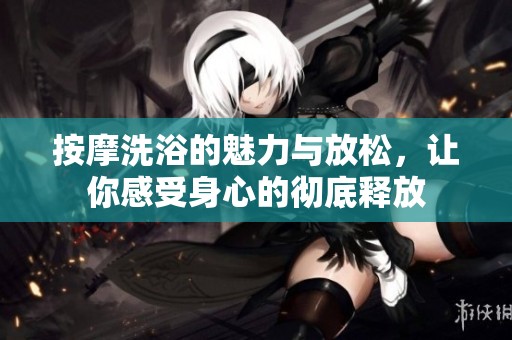 按摩洗浴的魅力与放松，让你感受身心的彻底释放
