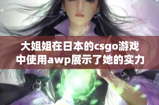 大姐姐在日本的csgo游戏中使用awp展示了她的实力与技巧