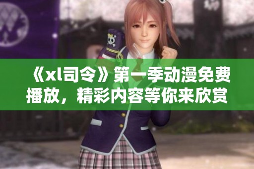 《xl司令》第一季动漫免费播放，精彩内容等你来欣赏！