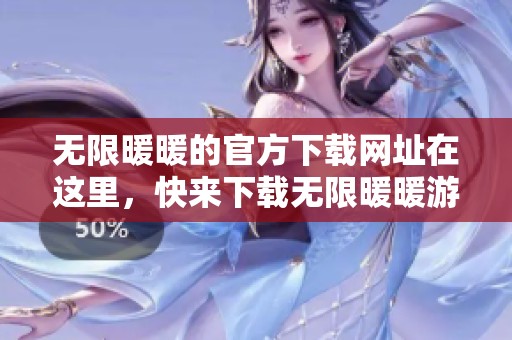 无限暖暖的官方下载网址在这里，快来下载无限暖暖游戏体验吧