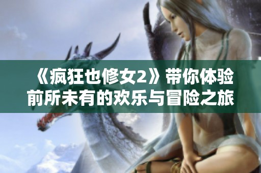 《疯狂也修女2》带你体验前所未有的欢乐与冒险之旅