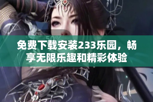 免费下载安装233乐园，畅享无限乐趣和精彩体验
