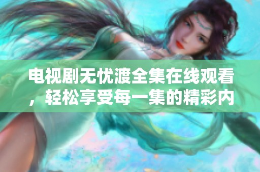 电视剧无忧渡全集在线观看，轻松享受每一集的精彩内容