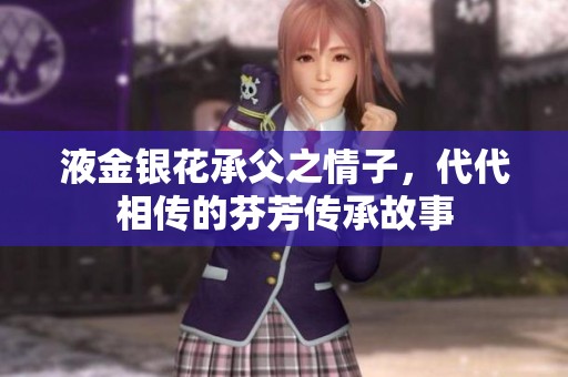 液金银花承父之情子，代代相传的芬芳传承故事