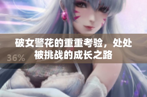 破女警花的重重考验，处处被挑战的成长之路