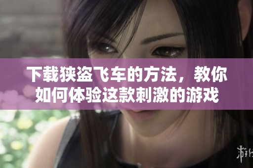 下载狭盗飞车的方法，教你如何体验这款刺激的游戏