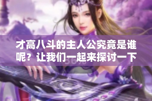 才高八斗的主人公究竟是谁呢？让我们一起来探讨一下这个问题吧。