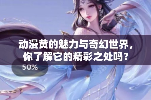 动漫黄的魅力与奇幻世界，你了解它的精彩之处吗？